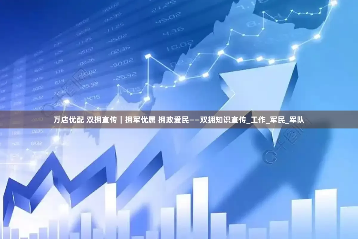万店优配 双拥宣传｜拥军优属 拥政爱民——双拥知识宣传_工作_军民_军队