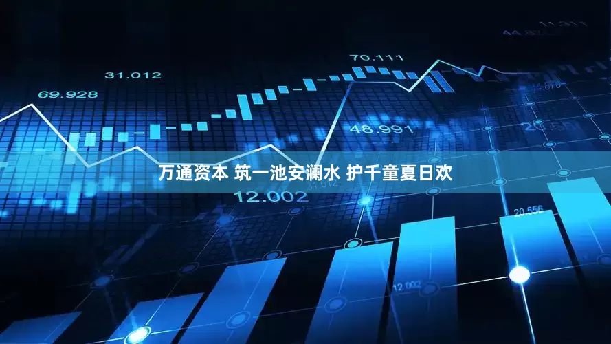 万通资本 筑一池安澜水 护千童夏日欢