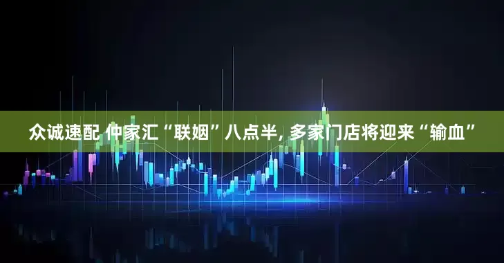 众诚速配 仲家汇“联姻”八点半, 多家门店将迎来“输血”