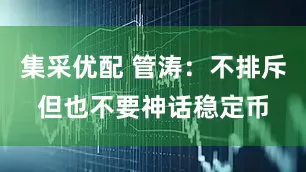 集采优配 管涛：不排斥但也不要神话稳定币