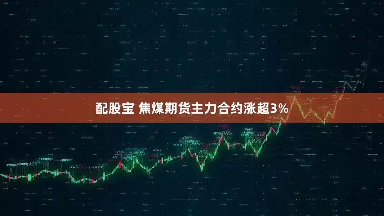 配股宝 焦煤期货主力合约涨超3%