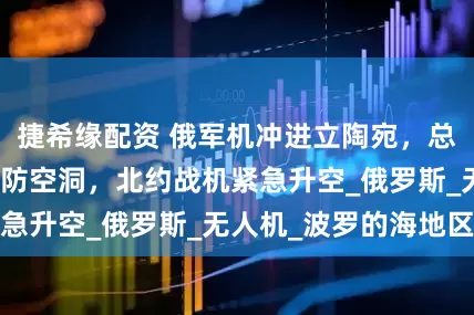 捷希缘配资 俄军机冲进立陶宛，总理议长火速钻进防空洞，北约战机紧急升空_俄罗斯_无人机_波罗的海地区
