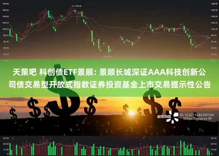 天策吧 科创债ETF景顺: 景顺长城深证AAA科技创新公司债交易型开放式指数证券投资基金上市交易提示性公告