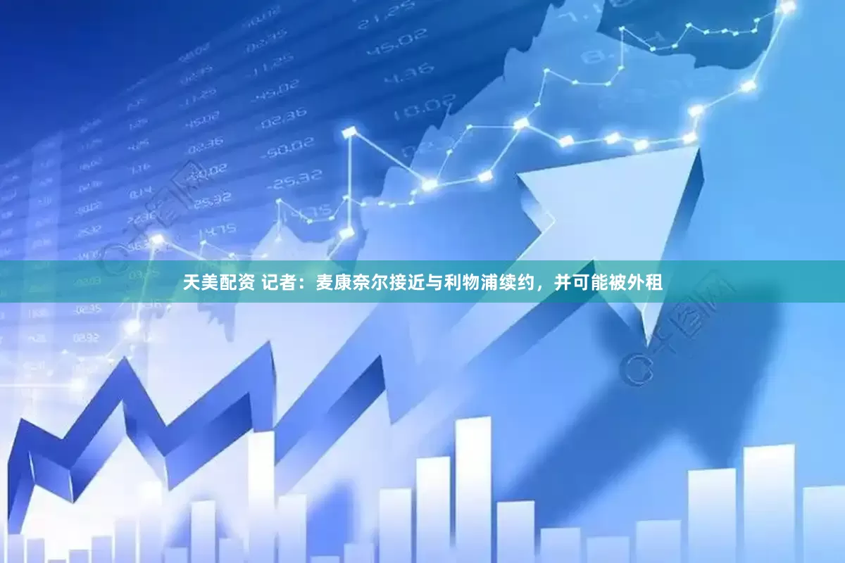 天美配资 记者：麦康奈尔接近与利物浦续约，并可能被外租