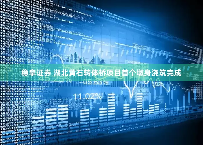 稳拿证券 湖北黄石转体桥项目首个墩身浇筑完成
