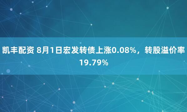 凯丰配资 8月1日宏发转债上涨0.08%，转股溢价率19.79%
