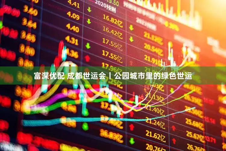 富深优配 成都世运会丨公园城市里的绿色世运