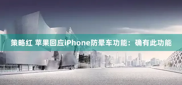 策略红 苹果回应iPhone防晕车功能：确有此功能