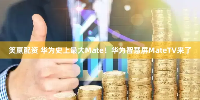 笑赢配资 华为史上最大Mate！华为智慧屏MateTV来了