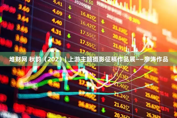 堆财网 秋韵（202）| 上游主题摄影征稿作品展——廖涛作品